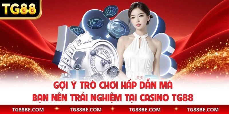 Gợi ý trò chơi hấp dẫn mà bạn nên trải nghiệm tại casino TG88